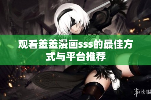观看羞羞漫画sss的最佳方式与平台推荐