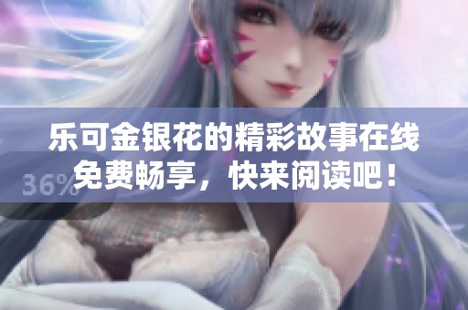 乐可金银花的精彩故事在线免费畅享，快来阅读吧！