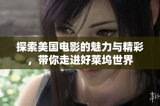 探索美国电影的魅力与精彩，带你走进好莱坞世界