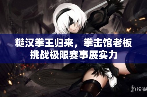 糙汉拳王归来，拳击馆老板挑战极限赛事展实力