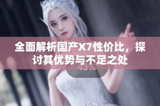 全面解析国产X7性价比，探讨其优势与不足之处