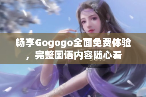 畅享Gogogo全面免费体验，完整国语内容随心看