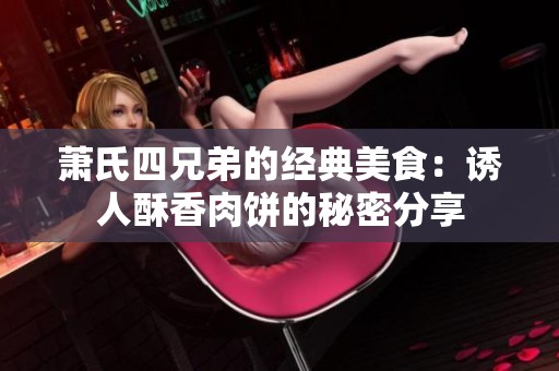 萧氏四兄弟的经典美食：诱人酥香肉饼的秘密分享