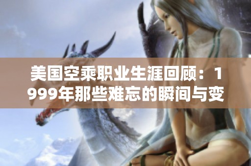 美国空乘职业生涯回顾：1999年那些难忘的瞬间与变化
