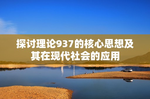 探讨理论937的核心思想及其在现代社会的应用