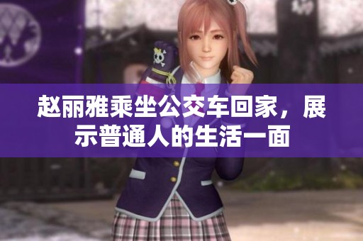赵丽雅乘坐公交车回家，展示普通人的生活一面