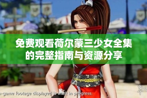 免费观看荷尔蒙三少女全集的完整指南与资源分享