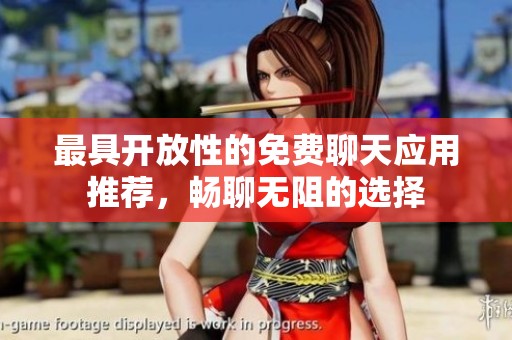 最具开放性的免费聊天应用推荐，畅聊无阻的选择