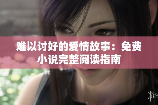 难以讨好的爱情故事：免费小说完整阅读指南