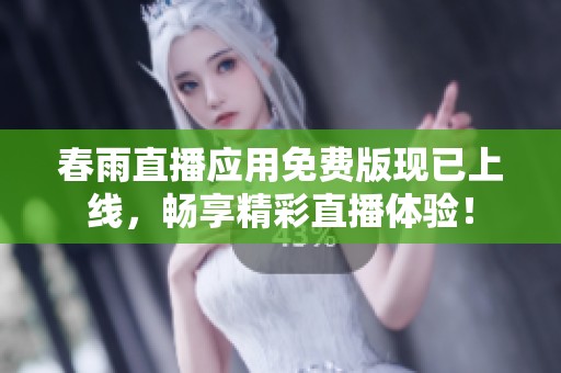 春雨直播应用免费版现已上线，畅享精彩直播体验！