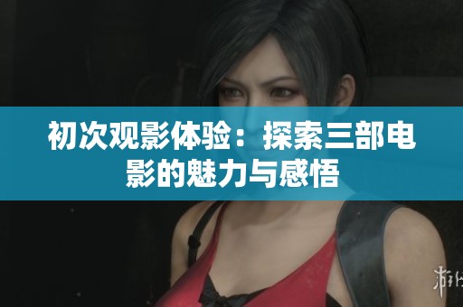 初次观影体验：探索三部电影的魅力与感悟