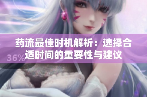 药流最佳时机解析：选择合适时间的重要性与建议