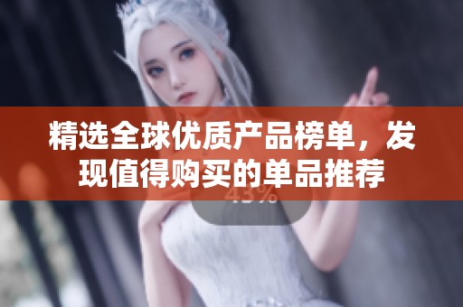 精选全球优质产品榜单，发现值得购买的单品推荐