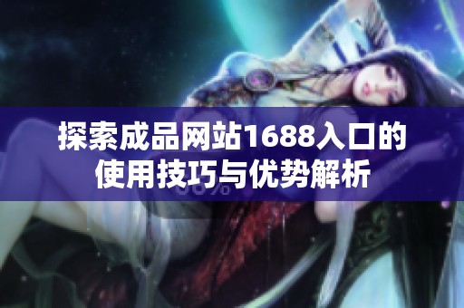 探索成品网站1688入口的使用技巧与优势解析