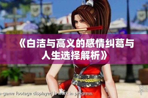 《白洁与高义的感情纠葛与人生选择解析》