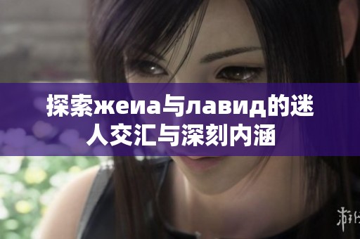 探索жеиа与лавид的迷人交汇与深刻内涵