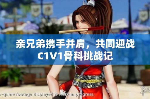 亲兄弟携手并肩，共同迎战C1V1骨科挑战记