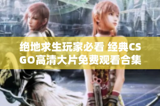 绝地求生玩家必看 经典CSGO高清大片免费观看合集