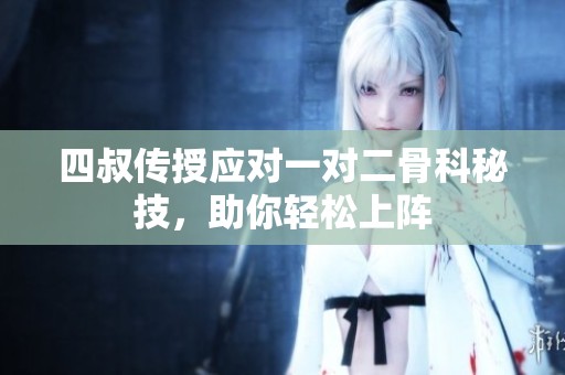 四叔传授应对一对二骨科秘技，助你轻松上阵