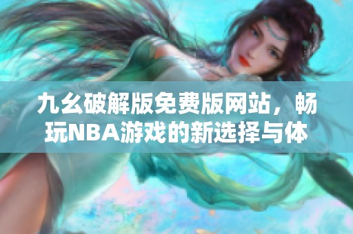 九幺破解版免费版网站，畅玩NBA游戏的新选择与体验
