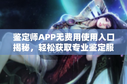鉴定师APP无费用使用入口揭秘，轻松获取专业鉴定服务
