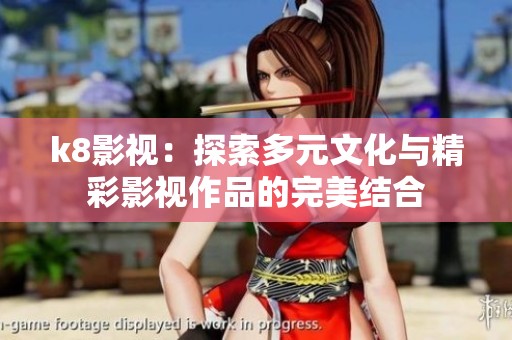 k8影视：探索多元文化与精彩影视作品的完美结合