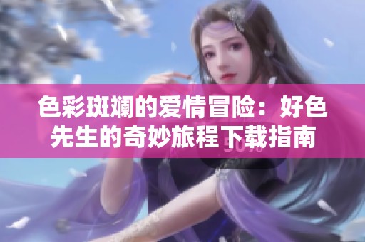 色彩斑斓的爱情冒险：好色先生的奇妙旅程下载指南