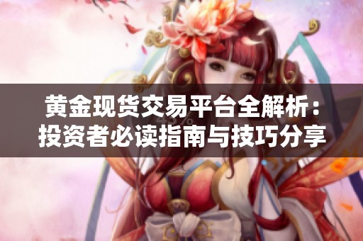 黄金现货交易平台全解析：投资者必读指南与技巧分享