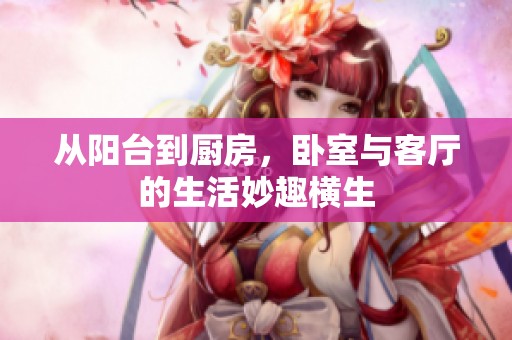 从阳台到厨房，卧室与客厅的生活妙趣横生