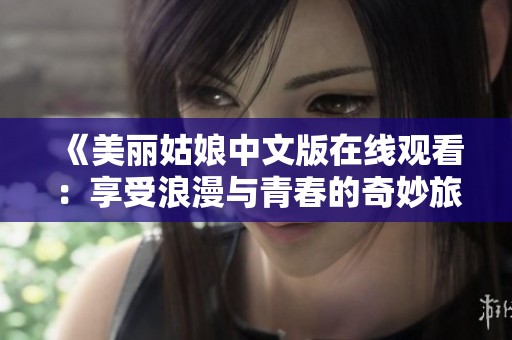 《美丽姑娘中文版在线观看：享受浪漫与青春的奇妙旅程》
