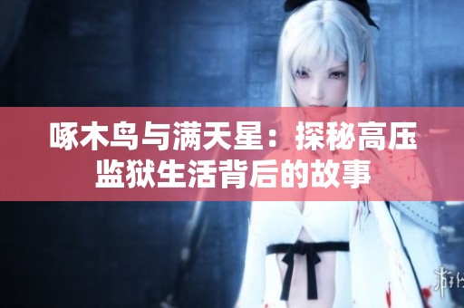 啄木鸟与满天星：探秘高压监狱生活背后的故事