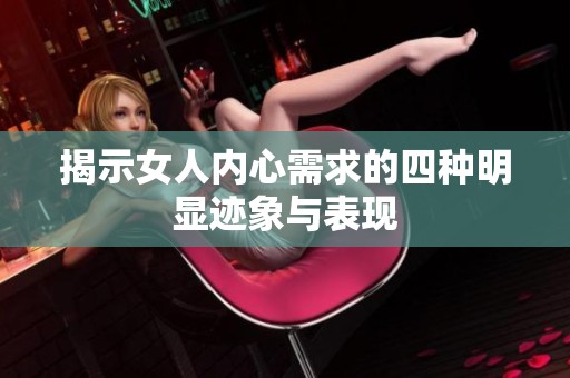 揭示女人内心需求的四种明显迹象与表现