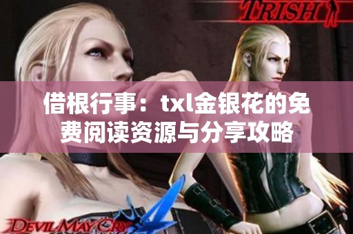 借根行事：txl金银花的免费阅读资源与分享攻略