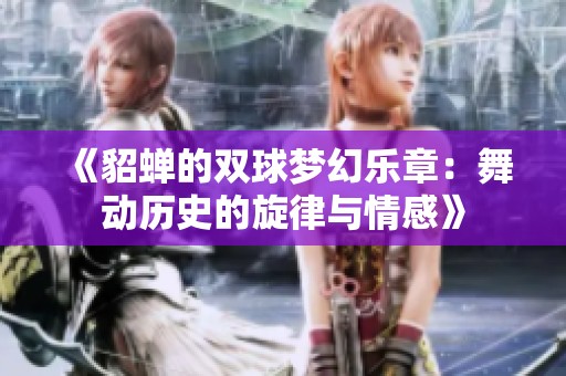 《貂蝉的双球梦幻乐章：舞动历史的旋律与情感》