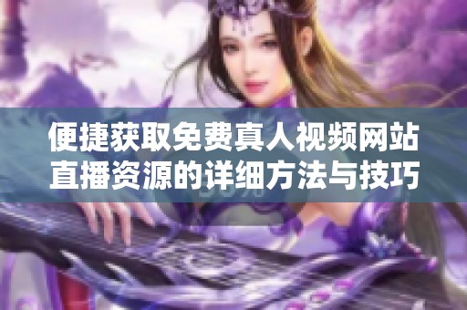 便捷获取免费真人视频网站直播资源的详细方法与技巧