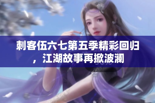 刺客伍六七第五季精彩回归，江湖故事再掀波澜