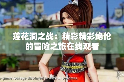 莲花洞之战：精彩精彩绝伦的冒险之旅在线观看
