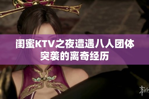 闺蜜KTV之夜遭遇八人团体突袭的离奇经历
