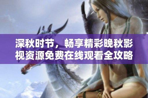 深秋时节，畅享精彩晚秋影视资源免费在线观看全攻略