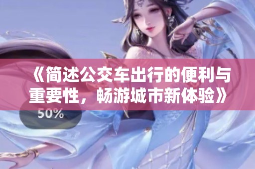 《简述公交车出行的便利与重要性，畅游城市新体验》