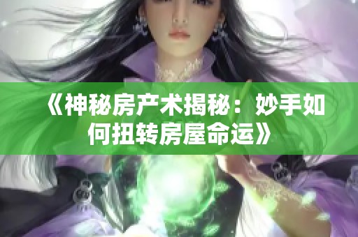 《神秘房产术揭秘：妙手如何扭转房屋命运》
