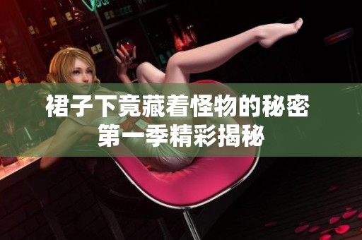 裙子下竟藏着怪物的秘密 第一季精彩揭秘