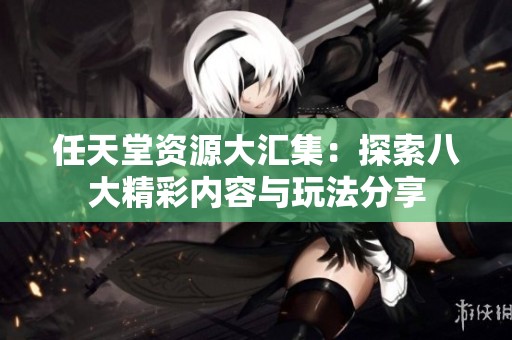 任天堂资源大汇集：探索八大精彩内容与玩法分享