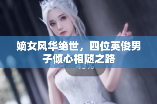 嫡女风华绝世，四位英俊男子倾心相随之路
