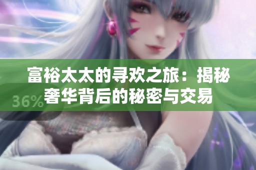 富裕太太的寻欢之旅：揭秘奢华背后的秘密与交易