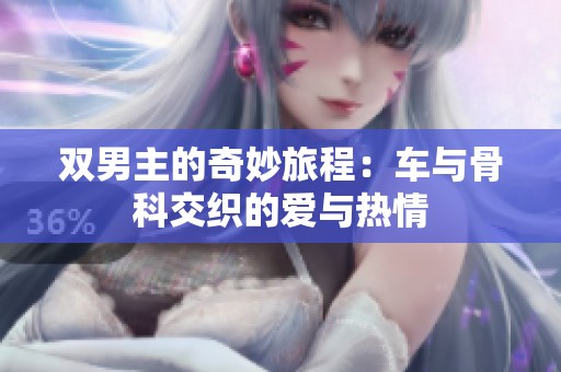 双男主的奇妙旅程：车与骨科交织的爱与热情
