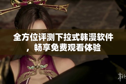 全方位评测下拉式韩漫软件，畅享免费观看体验