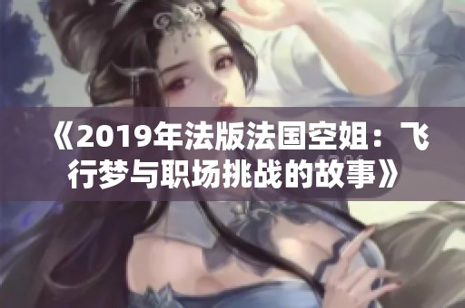《2019年法版法国空姐：飞行梦与职场挑战的故事》