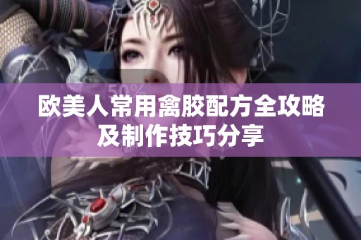 欧美人常用禽胶配方全攻略及制作技巧分享