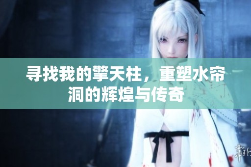 寻找我的擎天柱，重塑水帘洞的辉煌与传奇